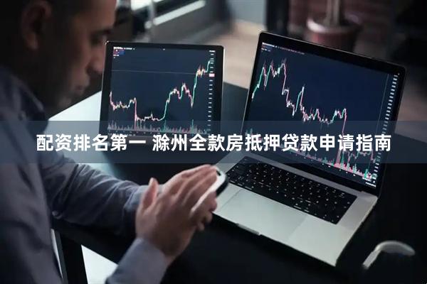 配资排名第一 滁州全款房抵押贷款申请指南