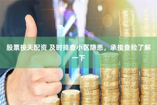 股票按天配资 及时排查小区隐患，承接查验了解一下