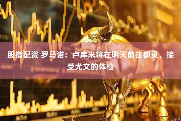 股指配资 罗马诺：卢库米将在明天前往都灵，接受尤文的体检