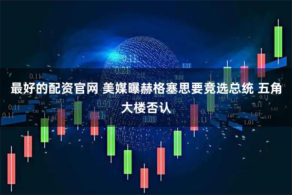 最好的配资官网 美媒曝赫格塞思要竞选总统 五角大楼否认